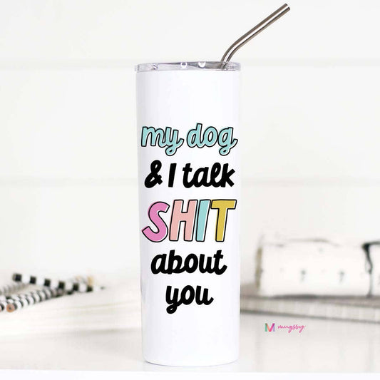 My Dog and I Talk Shit stainless tumbler